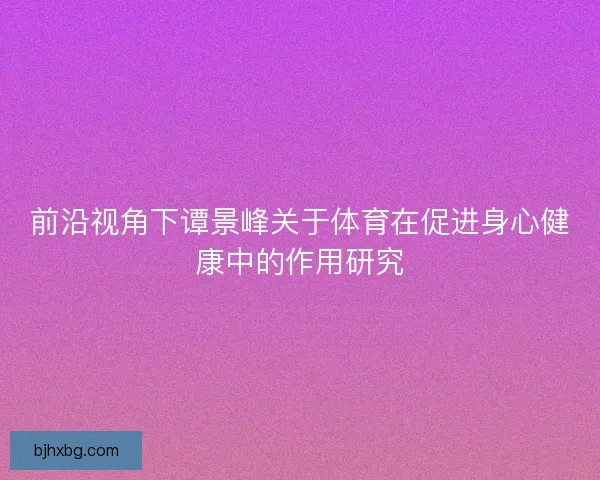 前沿视角下谭景峰关于体育在促进身心健康中的作用研究