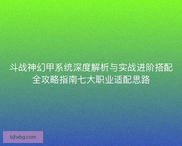 斗战神幻甲系统深度解析与实战进阶搭配全攻略指南七大职业适配思路